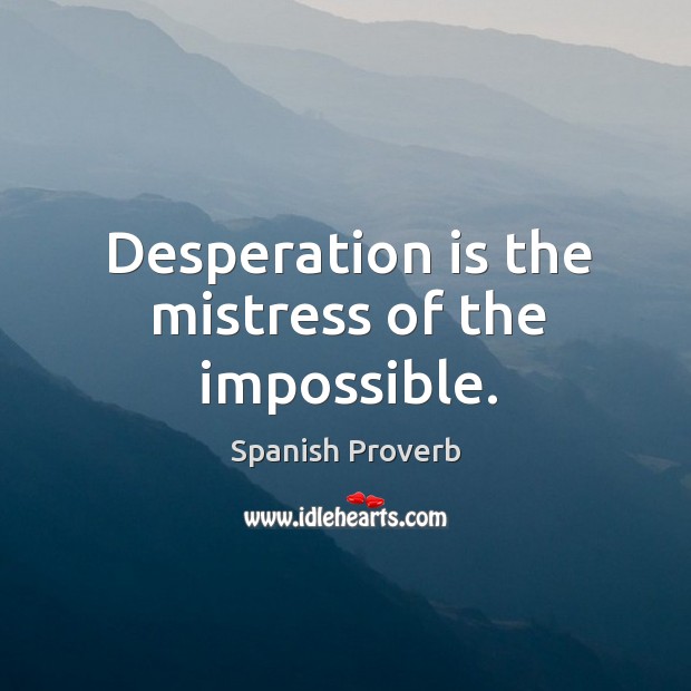 Desperation is the mistress of the impossible. Image