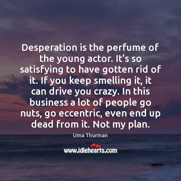 Desperation is the perfume of the young actor. It’s so satisfying to Uma Thurman Picture Quote
