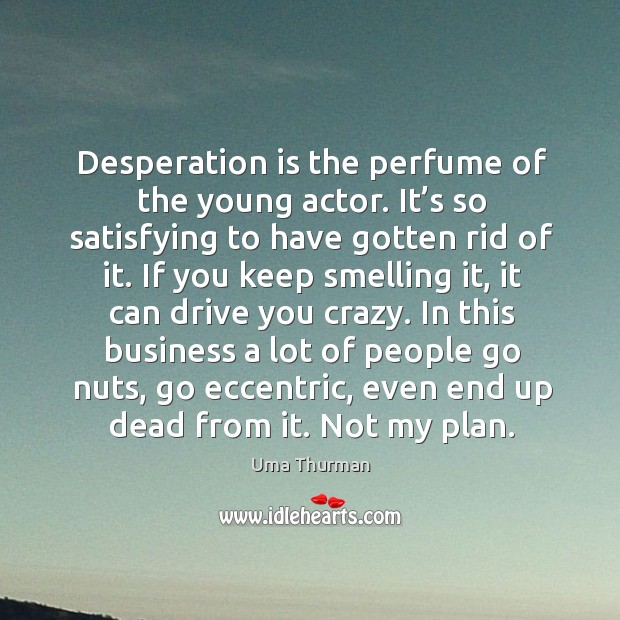 Desperation is the perfume of the young actor. It’s so satisfying to have gotten rid of it. Image