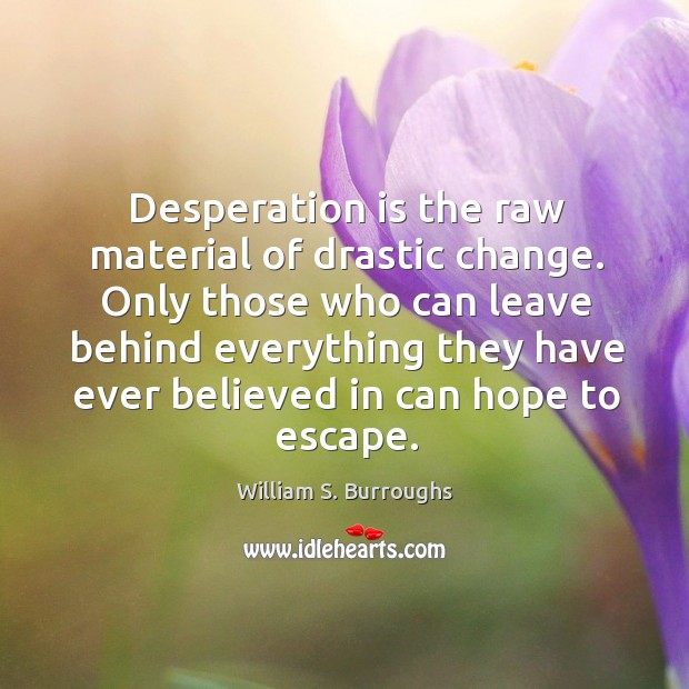 Desperation is the raw material of drastic change. William S. Burroughs Picture Quote