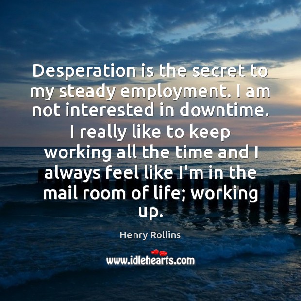 Desperation is the secret to my steady employment. I am not interested Image