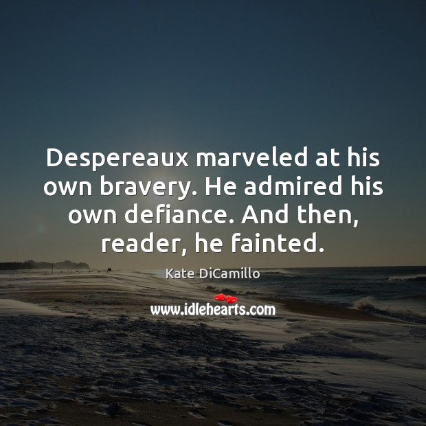 Despereaux marveled at his own bravery. He admired his own defiance. And Kate DiCamillo Picture Quote