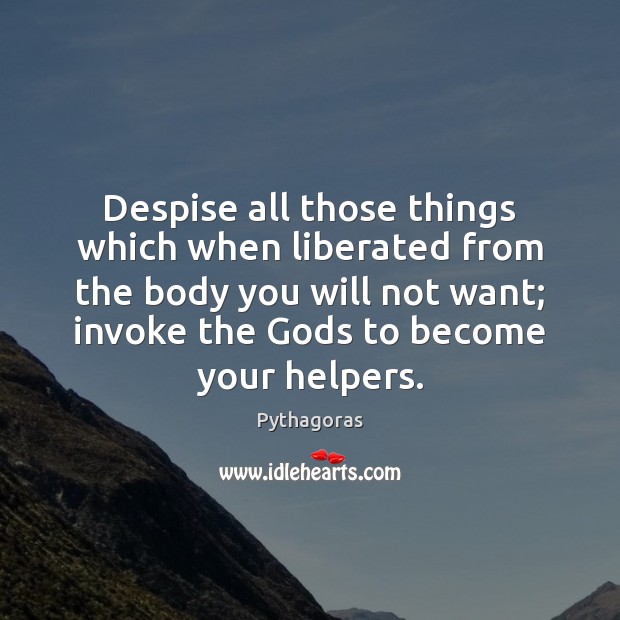 Despise all those things which when liberated from the body you will Pythagoras Picture Quote