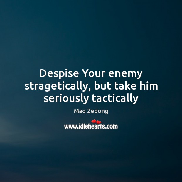 Despise Your enemy stragetically, but take him seriously tactically Mao Zedong Picture Quote
