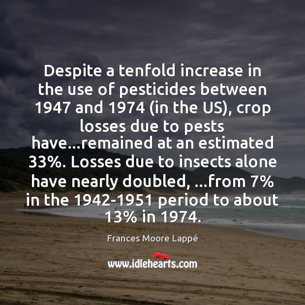 Despite a tenfold increase in the use of pesticides between 1947 and 1974 (in Frances Moore Lappé Picture Quote
