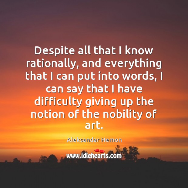 Despite all that I know rationally, and everything that I can put Aleksandar Hemon Picture Quote