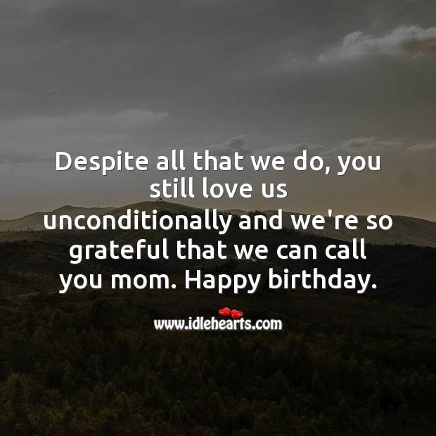 Despite all that we do, you still love us unconditionally. Birthday Messages for Mom Image