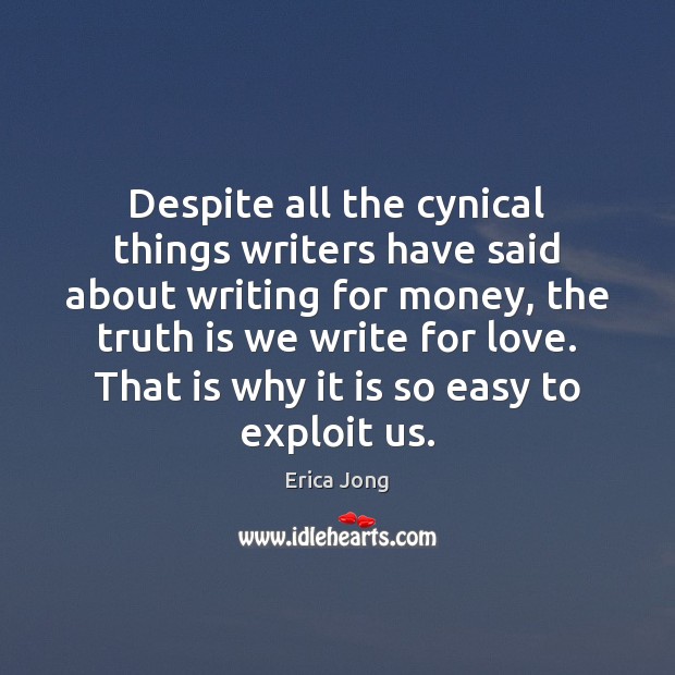 Despite all the cynical things writers have said about writing for money, Erica Jong Picture Quote