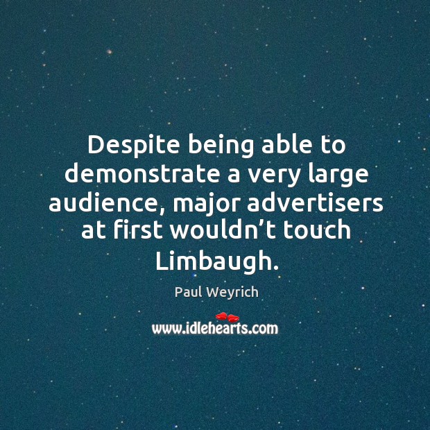 Despite being able to demonstrate a very large audience, major advertisers at first wouldn’t touch limbaugh. Paul Weyrich Picture Quote