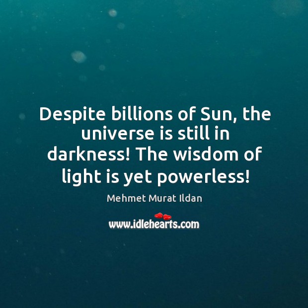 Despite billions of Sun, the universe is still in darkness! The wisdom Mehmet Murat Ildan Picture Quote