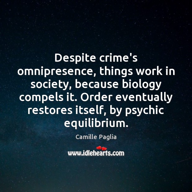 Despite crime’s omnipresence, things work in society, because biology compels it. Order Camille Paglia Picture Quote