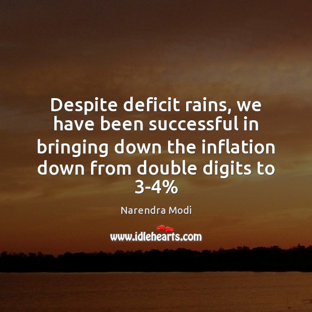 Despite deficit rains, we have been successful in bringing down the inflation Narendra Modi Picture Quote