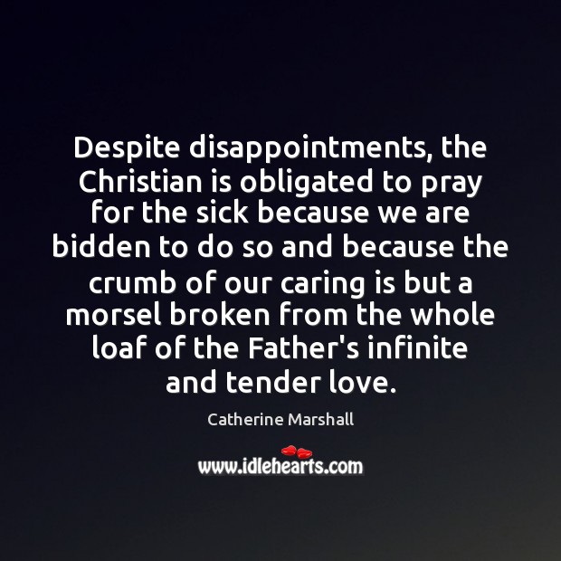 Despite disappointments, the Christian is obligated to pray for the sick because Catherine Marshall Picture Quote