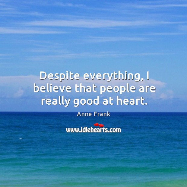 Despite everything, I believe that people are really good at heart. Anne Frank Picture Quote