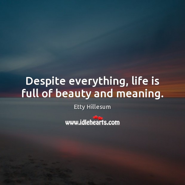 Despite everything, life is full of beauty and meaning. Etty Hillesum Picture Quote