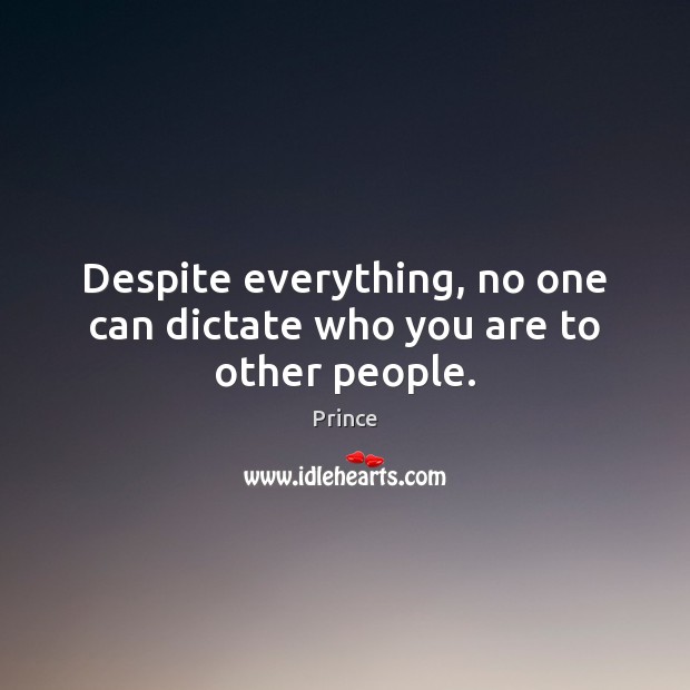 Despite everything, no one can dictate who you are to other people. Prince Picture Quote