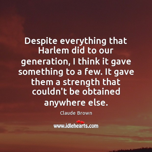 Despite everything that Harlem did to our generation, I think it gave Claude Brown Picture Quote