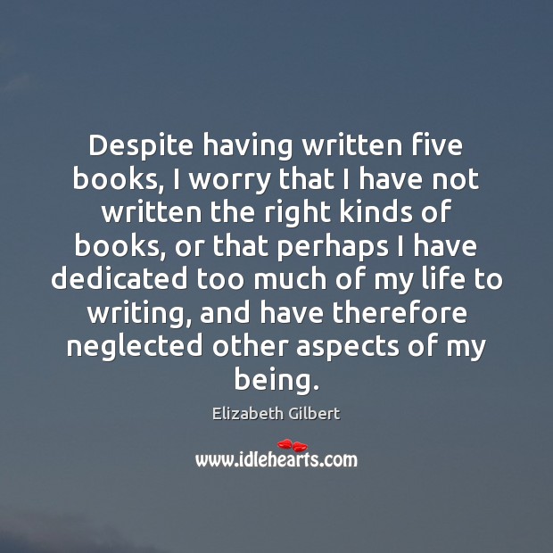 Despite having written five books, I worry that I have not written Elizabeth Gilbert Picture Quote
