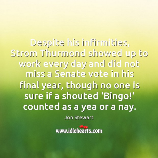 Despite his infirmities, Strom Thurmond showed up to work every day and Jon Stewart Picture Quote