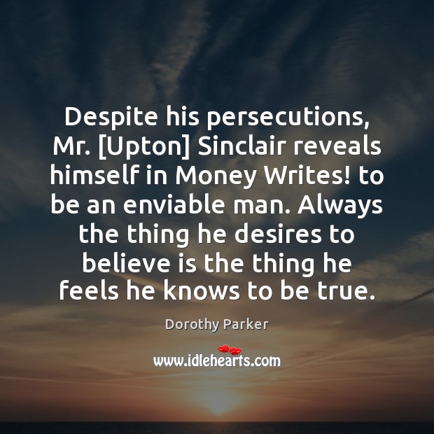 Despite his persecutions, Mr. [Upton] Sinclair reveals himself in Money Writes! to Dorothy Parker Picture Quote