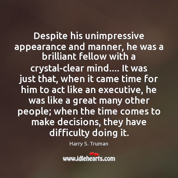 Despite his unimpressive appearance and manner, he was a brilliant fellow with Harry S. Truman Picture Quote