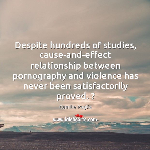 Despite hundreds of studies, cause-and-effect relationship between pornography and violence has never Camille Paglia Picture Quote