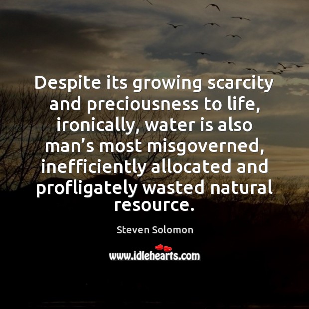 Despite its growing scarcity and preciousness to life, ironically, water is also Steven Solomon Picture Quote