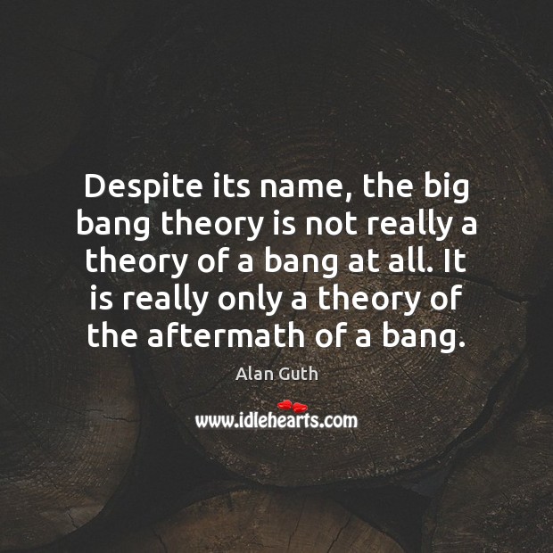Despite its name, the big bang theory is not really a theory Alan Guth Picture Quote