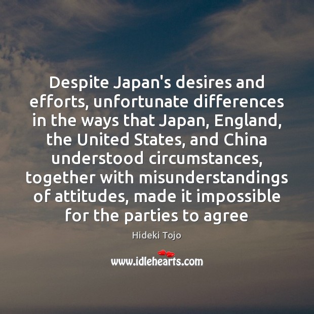 Despite Japan’s desires and efforts, unfortunate differences in the ways that Japan, Hideki Tojo Picture Quote