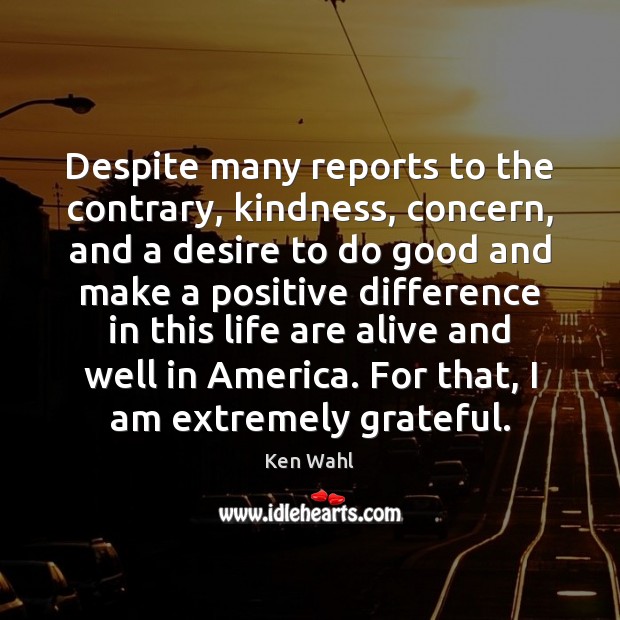 Despite many reports to the contrary, kindness, concern, and a desire to Ken Wahl Picture Quote