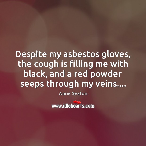 Despite my asbestos gloves, the cough is filling me with black, and Anne Sexton Picture Quote