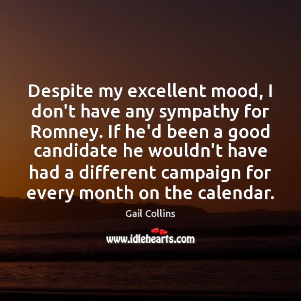 Despite my excellent mood, I don’t have any sympathy for Romney. If Gail Collins Picture Quote