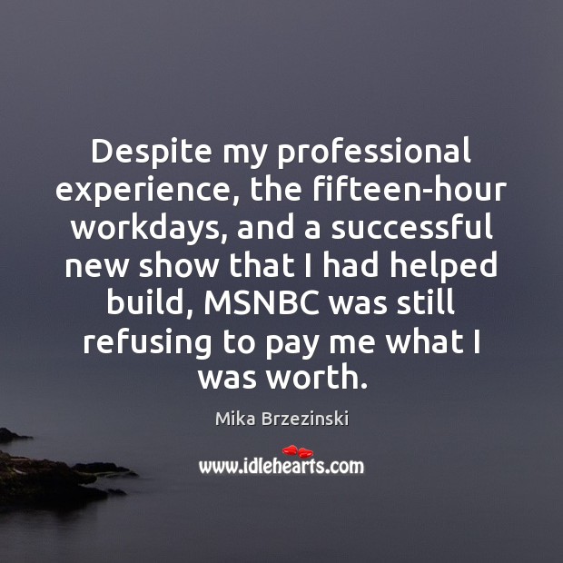 Despite my professional experience, the fifteen-hour workdays, and a successful new show Mika Brzezinski Picture Quote