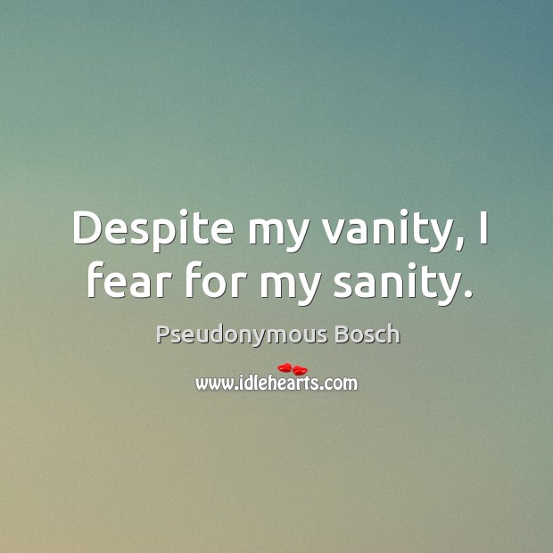 Despite my vanity, I fear for my sanity. Pseudonymous Bosch Picture Quote