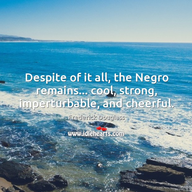Despite of it all, the Negro remains… cool, strong, imperturbable, and cheerful. Frederick Douglass Picture Quote