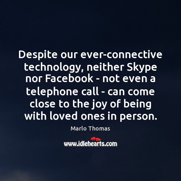 Despite our ever-connective technology, neither Skype nor Facebook – not even a Marlo Thomas Picture Quote