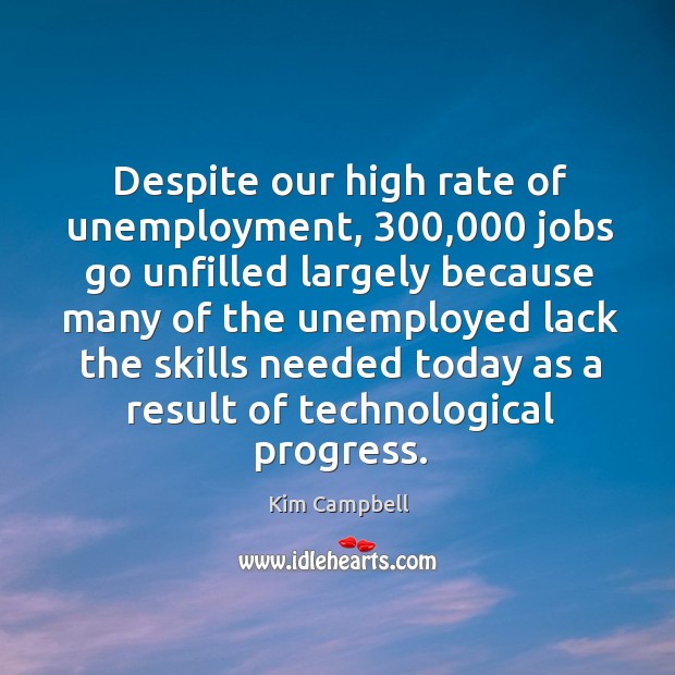 Despite our high rate of unemployment, 300,000 jobs go unfilled largely Kim Campbell Picture Quote
