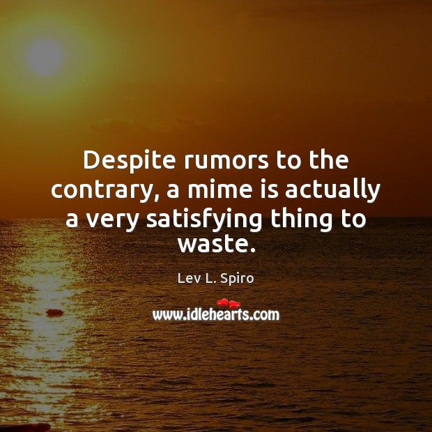 Despite rumors to the contrary, a mime is actually a very satisfying thing to waste. Lev L. Spiro Picture Quote