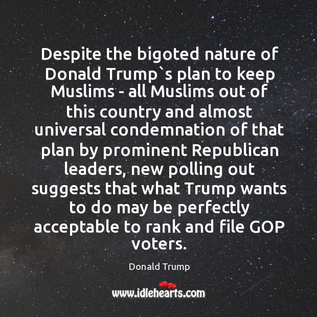 Despite the bigoted nature of Donald Trump`s plan to keep Muslims Donald Trump Picture Quote