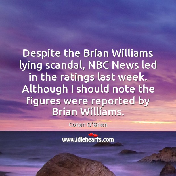 Despite the Brian Williams lying scandal, NBC News led in the ratings Conan O’Brien Picture Quote