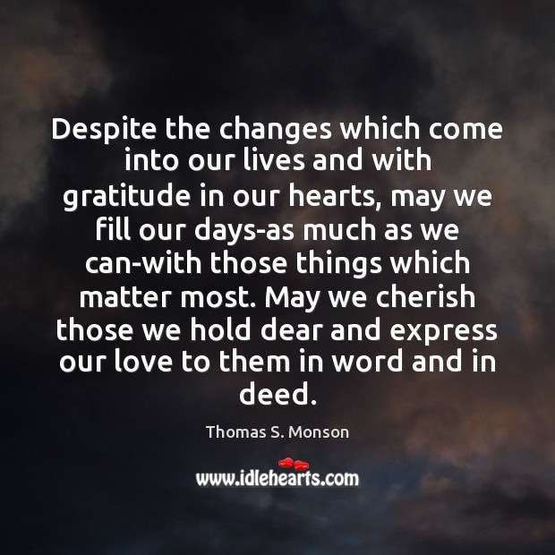 Despite the changes which come into our lives and with gratitude in Thomas S. Monson Picture Quote