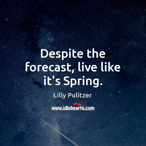 Despite the forecast, live like it’s Spring. Lilly Pulitzer Picture Quote