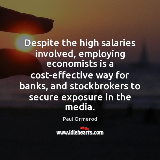Despite the high salaries involved, employing economists is a cost-effective way for Paul Ormerod Picture Quote