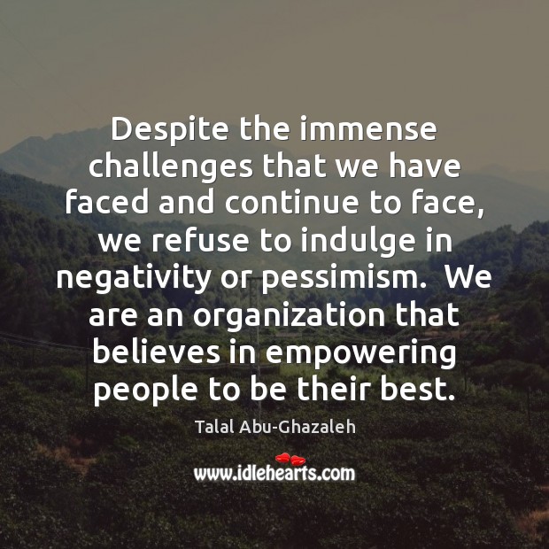 Despite the immense challenges that we have faced and continue to face, Talal Abu-Ghazaleh Picture Quote