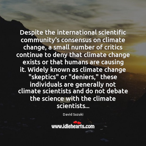 Despite the international scientific community’s consensus on climate change, a small number David Suzuki Picture Quote