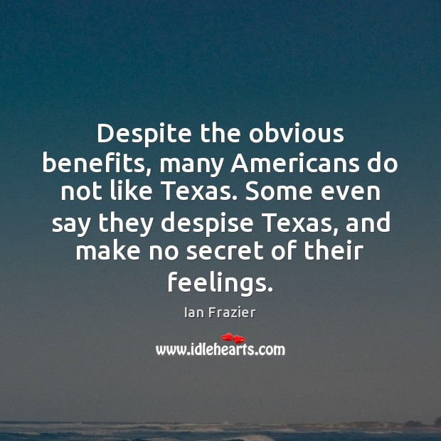 Despite the obvious benefits, many Americans do not like Texas. Some even Ian Frazier Picture Quote