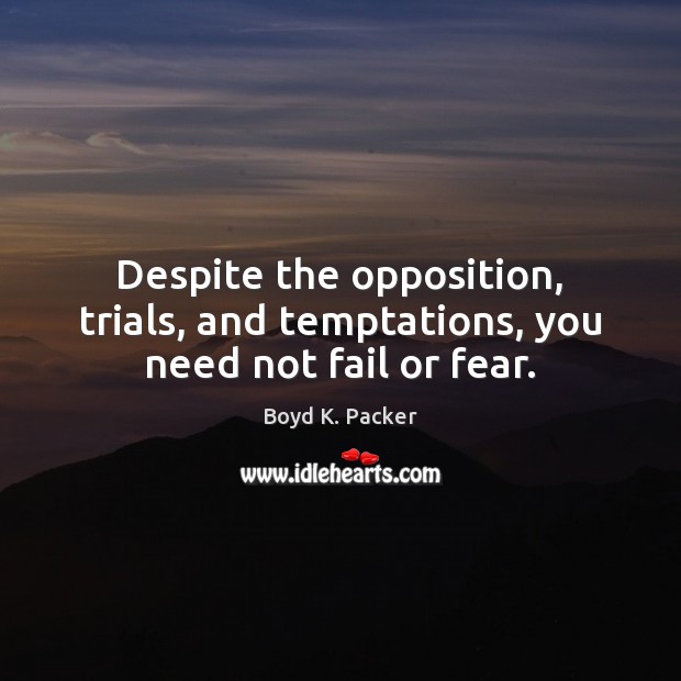 Despite the opposition, trials, and temptations, you need not fail or fear. Boyd K. Packer Picture Quote