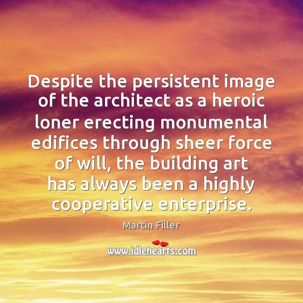 Despite the persistent image of the architect as a heroic loner erecting Martin Filler Picture Quote