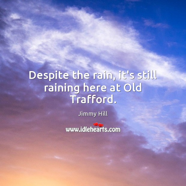 Despite the rain, it’s still raining here at Old Trafford. Jimmy Hill Picture Quote
