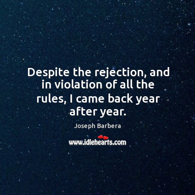 Despite the rejection, and in violation of all the rules, I came back year after year. Joseph Barbera Picture Quote